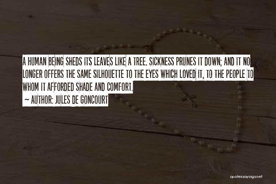 Jules De Goncourt Quotes: A Human Being Sheds Its Leaves Like A Tree. Sickness Prunes It Down; And It No Longer Offers The Same