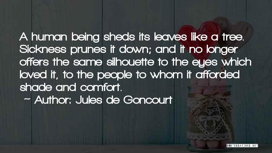 Jules De Goncourt Quotes: A Human Being Sheds Its Leaves Like A Tree. Sickness Prunes It Down; And It No Longer Offers The Same