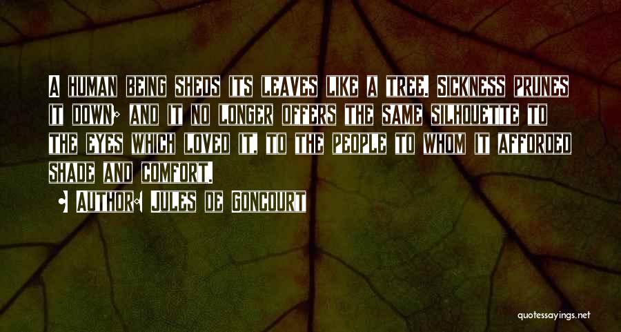 Jules De Goncourt Quotes: A Human Being Sheds Its Leaves Like A Tree. Sickness Prunes It Down; And It No Longer Offers The Same