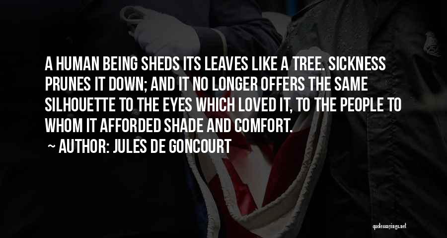 Jules De Goncourt Quotes: A Human Being Sheds Its Leaves Like A Tree. Sickness Prunes It Down; And It No Longer Offers The Same