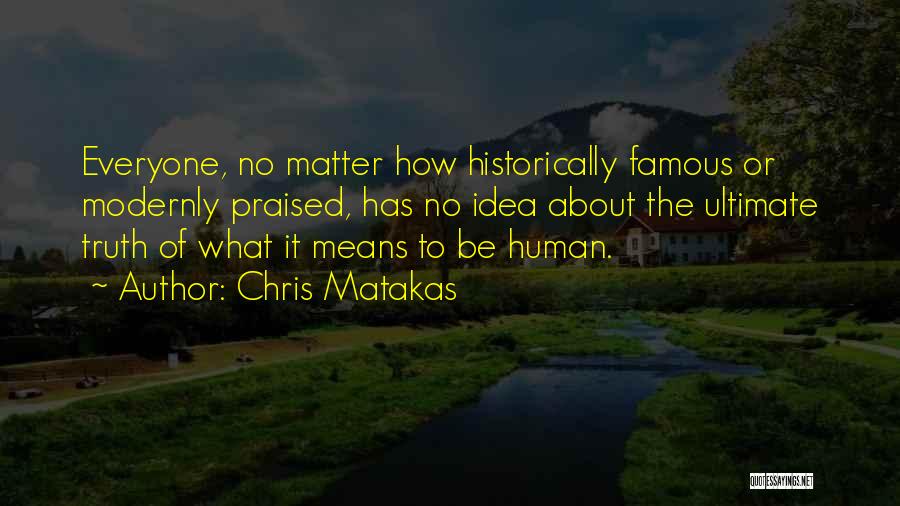 Chris Matakas Quotes: Everyone, No Matter How Historically Famous Or Modernly Praised, Has No Idea About The Ultimate Truth Of What It Means