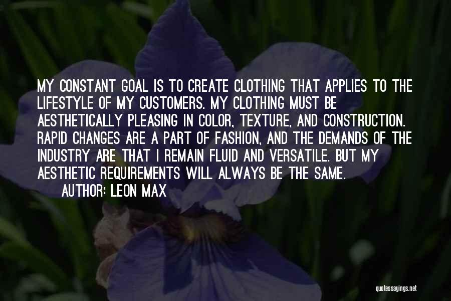 Leon Max Quotes: My Constant Goal Is To Create Clothing That Applies To The Lifestyle Of My Customers. My Clothing Must Be Aesthetically