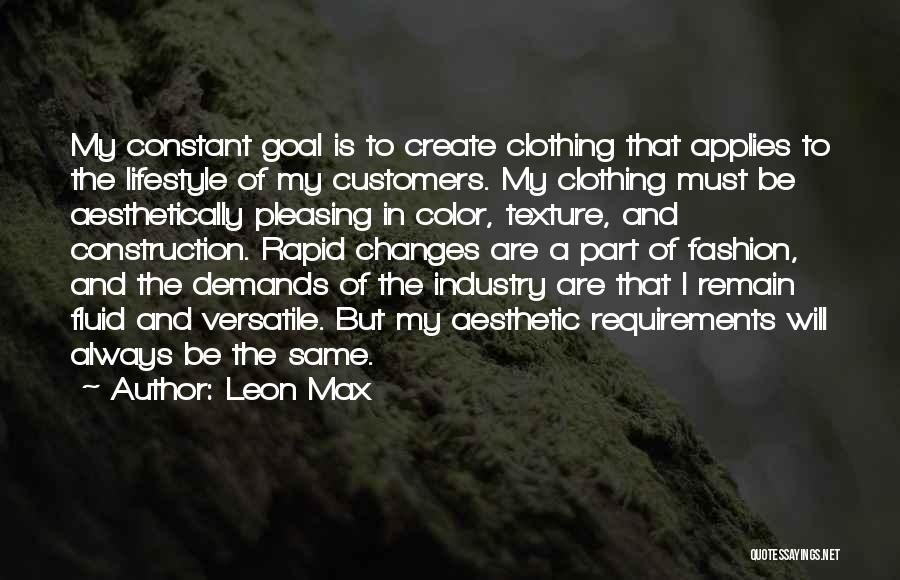 Leon Max Quotes: My Constant Goal Is To Create Clothing That Applies To The Lifestyle Of My Customers. My Clothing Must Be Aesthetically