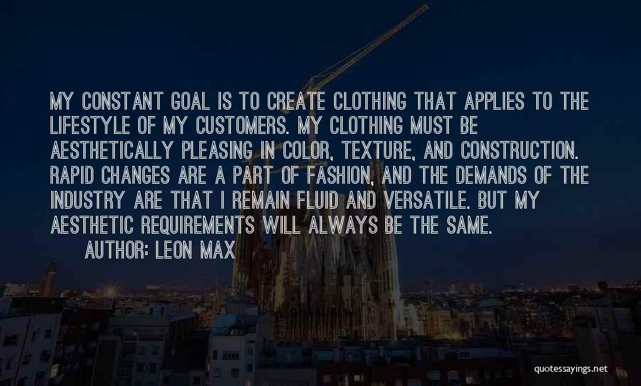 Leon Max Quotes: My Constant Goal Is To Create Clothing That Applies To The Lifestyle Of My Customers. My Clothing Must Be Aesthetically