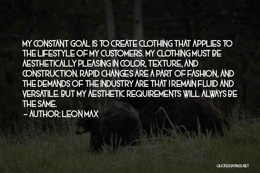 Leon Max Quotes: My Constant Goal Is To Create Clothing That Applies To The Lifestyle Of My Customers. My Clothing Must Be Aesthetically