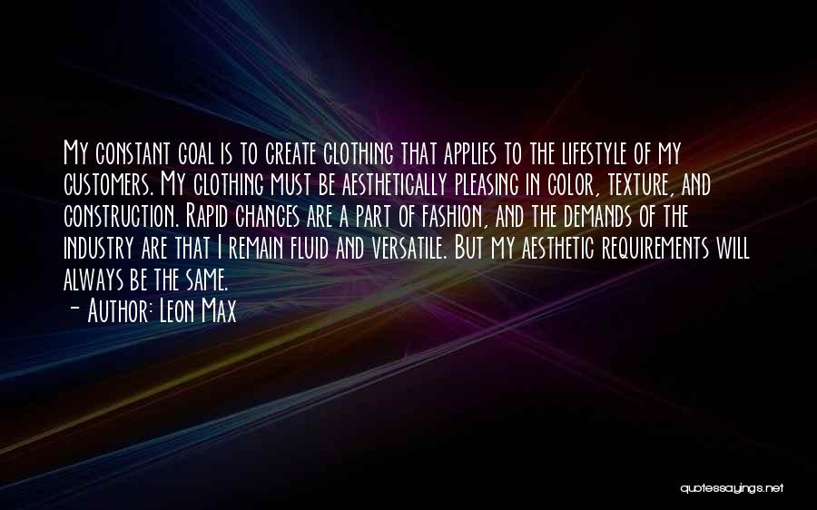 Leon Max Quotes: My Constant Goal Is To Create Clothing That Applies To The Lifestyle Of My Customers. My Clothing Must Be Aesthetically