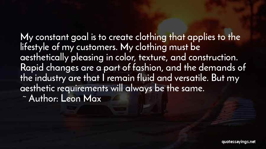 Leon Max Quotes: My Constant Goal Is To Create Clothing That Applies To The Lifestyle Of My Customers. My Clothing Must Be Aesthetically