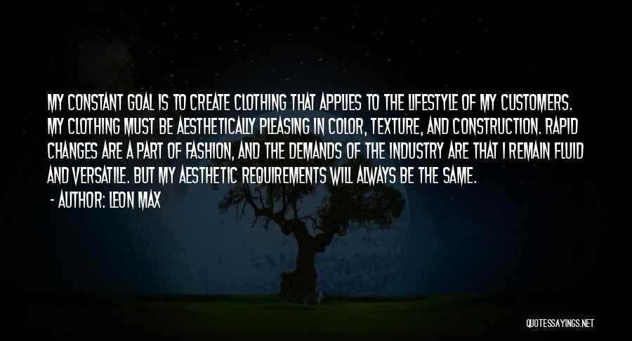 Leon Max Quotes: My Constant Goal Is To Create Clothing That Applies To The Lifestyle Of My Customers. My Clothing Must Be Aesthetically