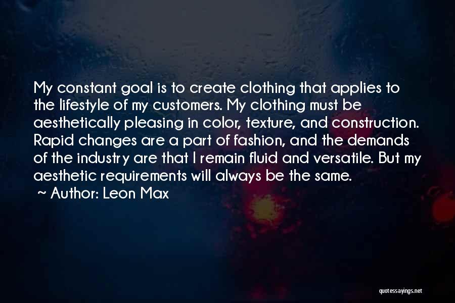 Leon Max Quotes: My Constant Goal Is To Create Clothing That Applies To The Lifestyle Of My Customers. My Clothing Must Be Aesthetically