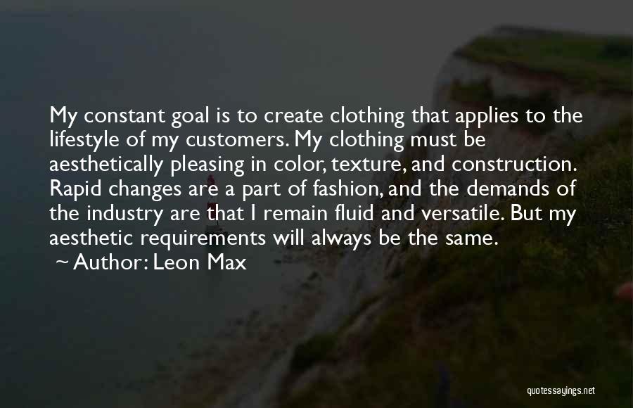 Leon Max Quotes: My Constant Goal Is To Create Clothing That Applies To The Lifestyle Of My Customers. My Clothing Must Be Aesthetically