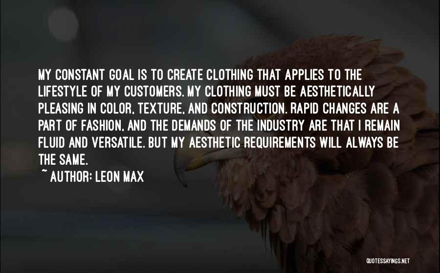 Leon Max Quotes: My Constant Goal Is To Create Clothing That Applies To The Lifestyle Of My Customers. My Clothing Must Be Aesthetically