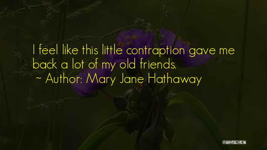 Mary Jane Hathaway Quotes: I Feel Like This Little Contraption Gave Me Back A Lot Of My Old Friends.