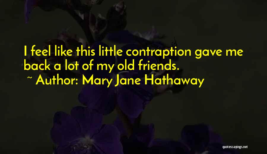 Mary Jane Hathaway Quotes: I Feel Like This Little Contraption Gave Me Back A Lot Of My Old Friends.