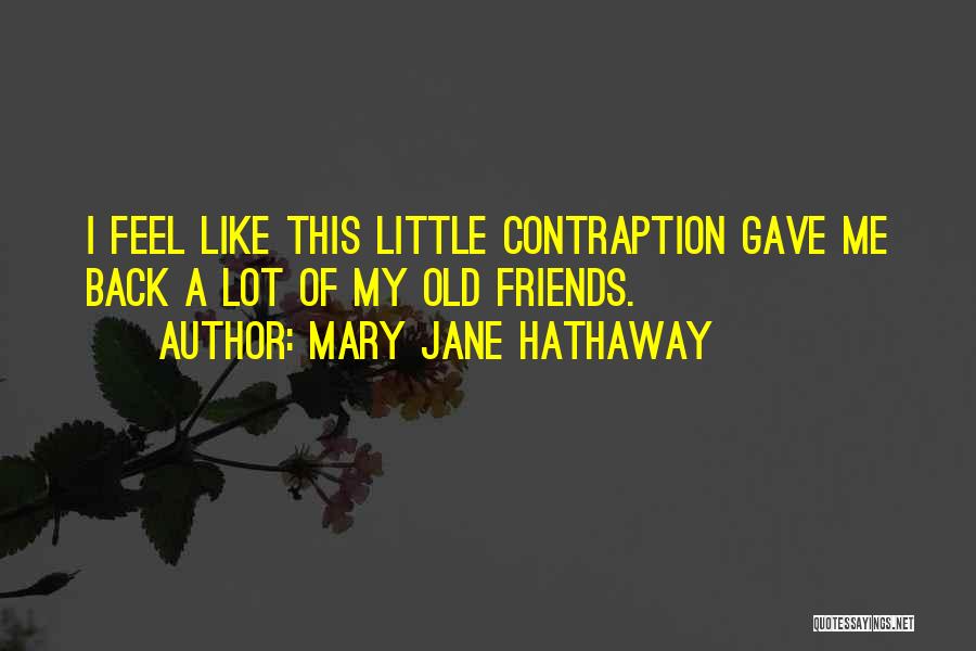 Mary Jane Hathaway Quotes: I Feel Like This Little Contraption Gave Me Back A Lot Of My Old Friends.