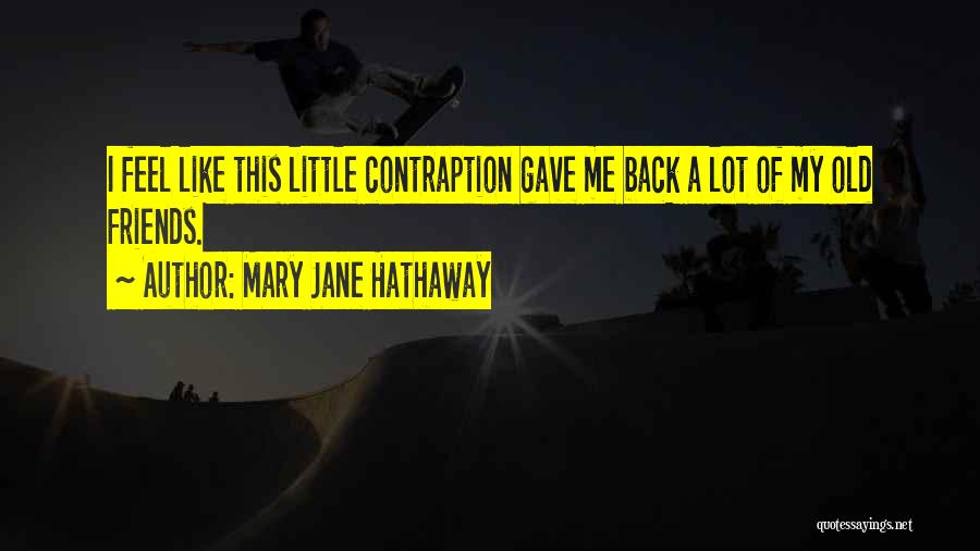 Mary Jane Hathaway Quotes: I Feel Like This Little Contraption Gave Me Back A Lot Of My Old Friends.