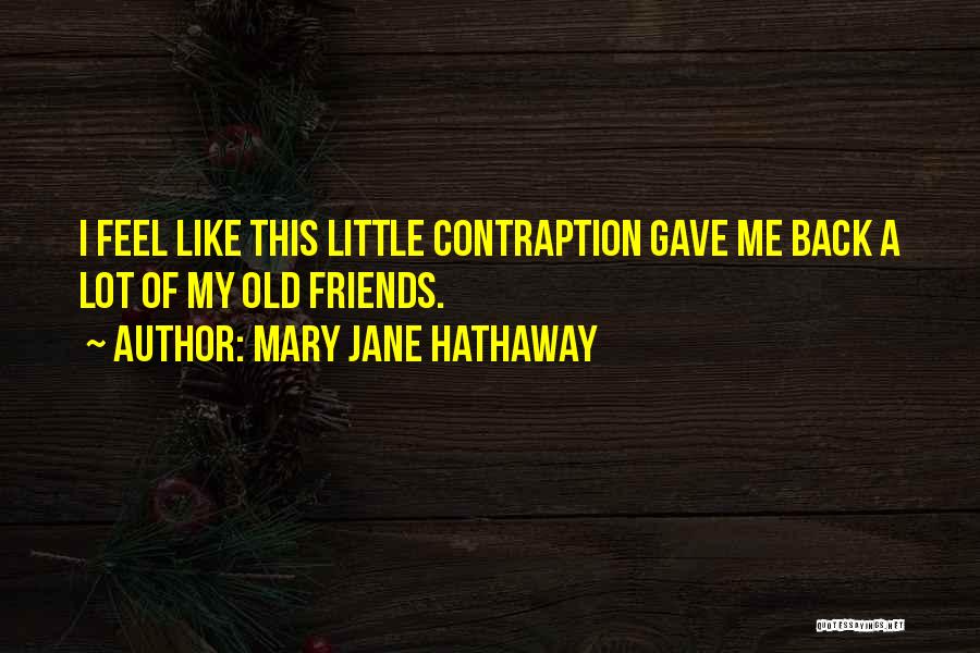 Mary Jane Hathaway Quotes: I Feel Like This Little Contraption Gave Me Back A Lot Of My Old Friends.