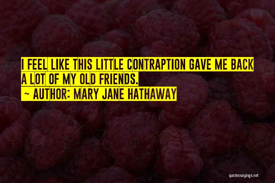 Mary Jane Hathaway Quotes: I Feel Like This Little Contraption Gave Me Back A Lot Of My Old Friends.