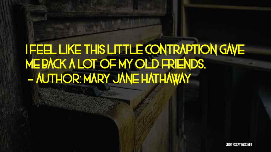 Mary Jane Hathaway Quotes: I Feel Like This Little Contraption Gave Me Back A Lot Of My Old Friends.