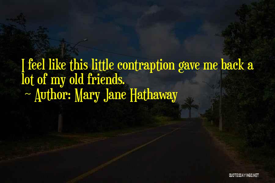 Mary Jane Hathaway Quotes: I Feel Like This Little Contraption Gave Me Back A Lot Of My Old Friends.