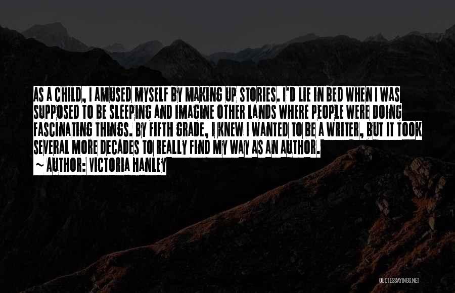 Victoria Hanley Quotes: As A Child, I Amused Myself By Making Up Stories. I'd Lie In Bed When I Was Supposed To Be