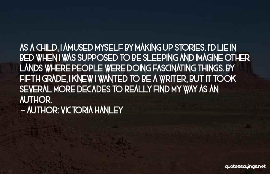 Victoria Hanley Quotes: As A Child, I Amused Myself By Making Up Stories. I'd Lie In Bed When I Was Supposed To Be