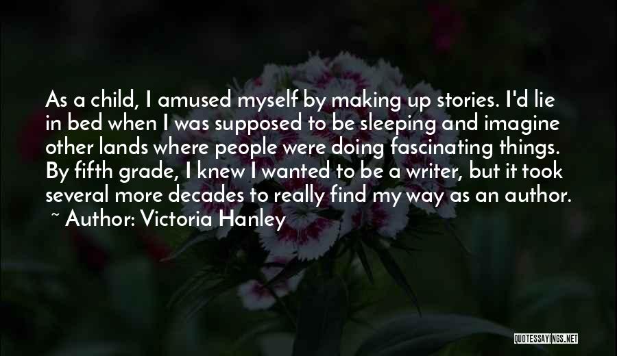 Victoria Hanley Quotes: As A Child, I Amused Myself By Making Up Stories. I'd Lie In Bed When I Was Supposed To Be