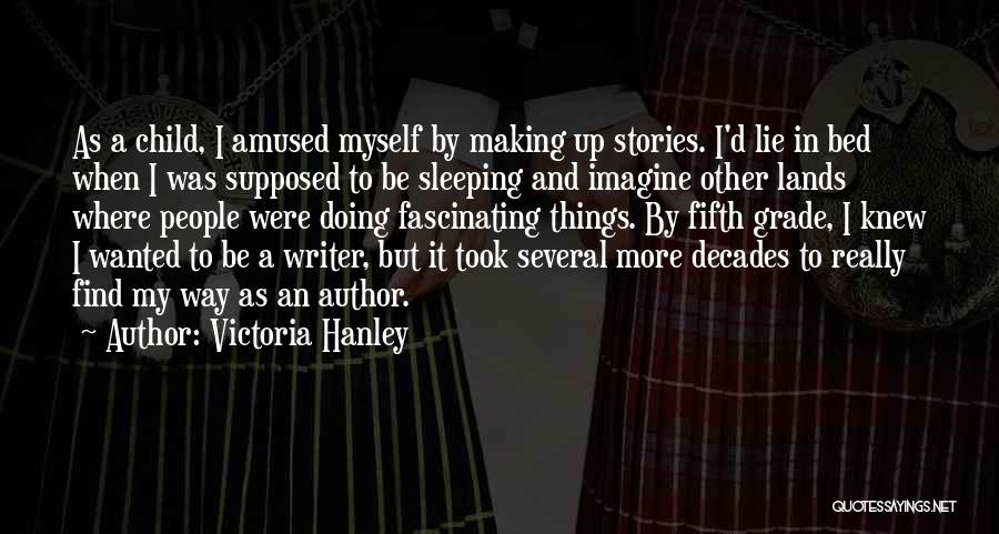 Victoria Hanley Quotes: As A Child, I Amused Myself By Making Up Stories. I'd Lie In Bed When I Was Supposed To Be