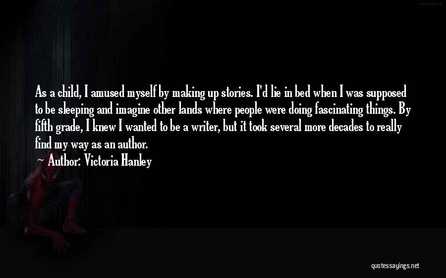 Victoria Hanley Quotes: As A Child, I Amused Myself By Making Up Stories. I'd Lie In Bed When I Was Supposed To Be