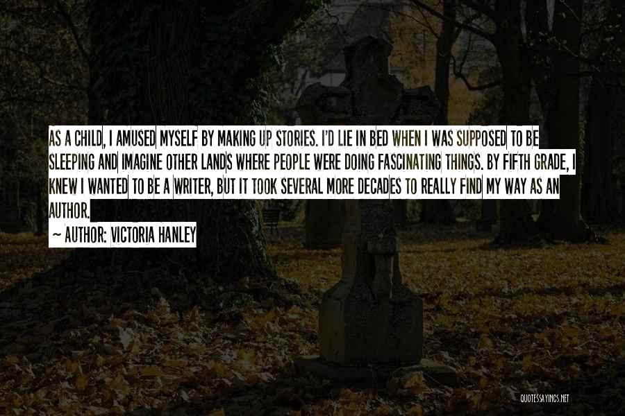 Victoria Hanley Quotes: As A Child, I Amused Myself By Making Up Stories. I'd Lie In Bed When I Was Supposed To Be