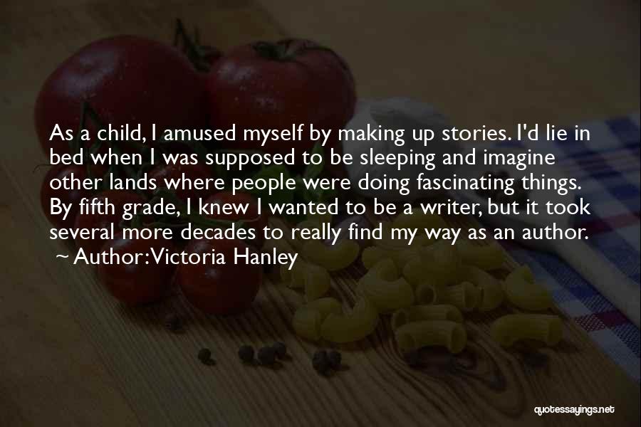 Victoria Hanley Quotes: As A Child, I Amused Myself By Making Up Stories. I'd Lie In Bed When I Was Supposed To Be