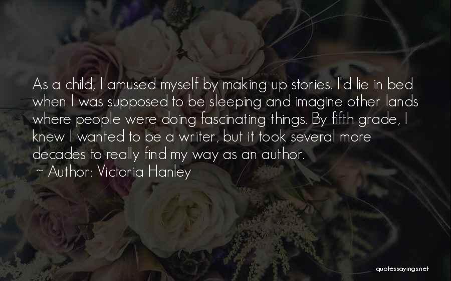 Victoria Hanley Quotes: As A Child, I Amused Myself By Making Up Stories. I'd Lie In Bed When I Was Supposed To Be