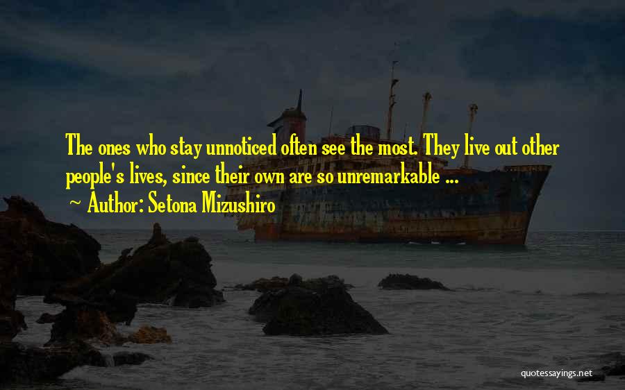 Setona Mizushiro Quotes: The Ones Who Stay Unnoticed Often See The Most. They Live Out Other People's Lives, Since Their Own Are So