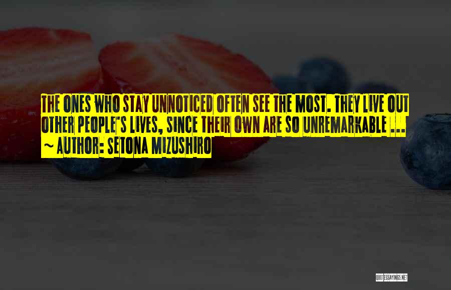 Setona Mizushiro Quotes: The Ones Who Stay Unnoticed Often See The Most. They Live Out Other People's Lives, Since Their Own Are So