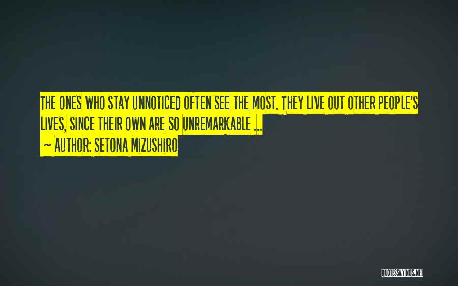 Setona Mizushiro Quotes: The Ones Who Stay Unnoticed Often See The Most. They Live Out Other People's Lives, Since Their Own Are So