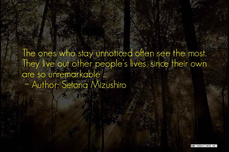 Setona Mizushiro Quotes: The Ones Who Stay Unnoticed Often See The Most. They Live Out Other People's Lives, Since Their Own Are So