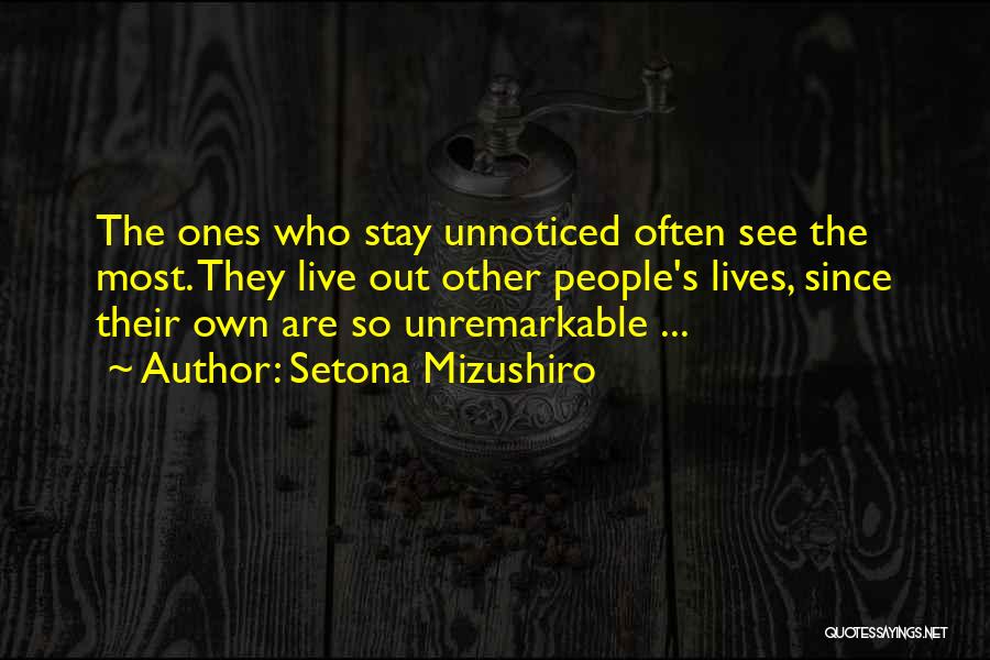 Setona Mizushiro Quotes: The Ones Who Stay Unnoticed Often See The Most. They Live Out Other People's Lives, Since Their Own Are So