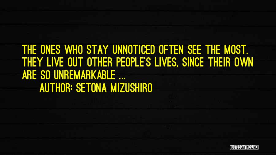 Setona Mizushiro Quotes: The Ones Who Stay Unnoticed Often See The Most. They Live Out Other People's Lives, Since Their Own Are So