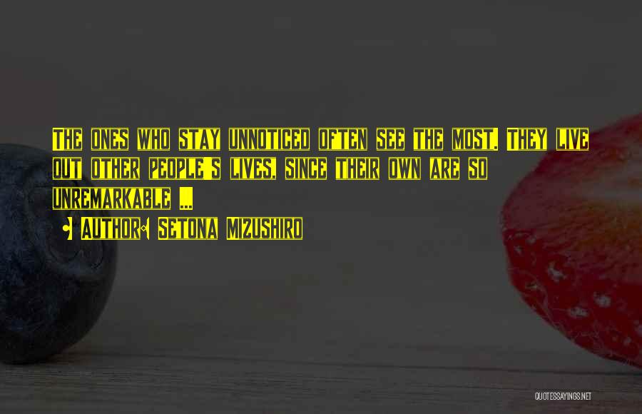 Setona Mizushiro Quotes: The Ones Who Stay Unnoticed Often See The Most. They Live Out Other People's Lives, Since Their Own Are So