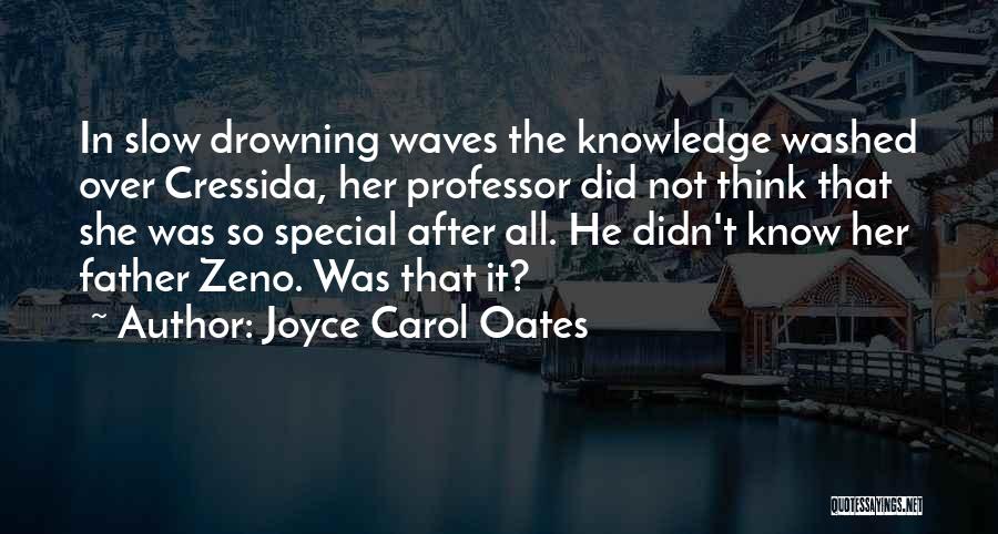 Joyce Carol Oates Quotes: In Slow Drowning Waves The Knowledge Washed Over Cressida, Her Professor Did Not Think That She Was So Special After