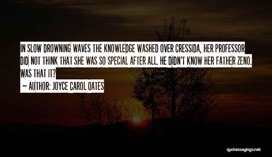 Joyce Carol Oates Quotes: In Slow Drowning Waves The Knowledge Washed Over Cressida, Her Professor Did Not Think That She Was So Special After