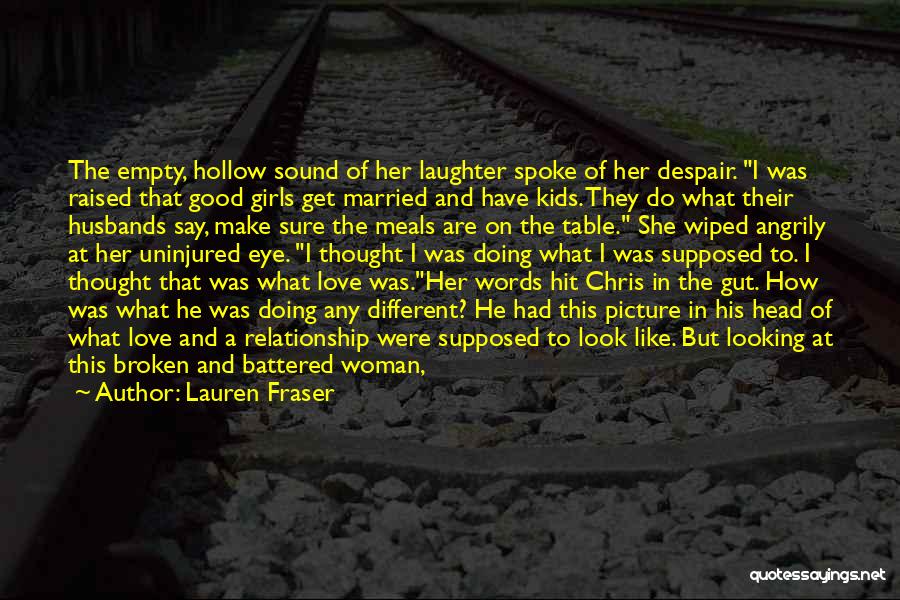 Lauren Fraser Quotes: The Empty, Hollow Sound Of Her Laughter Spoke Of Her Despair. I Was Raised That Good Girls Get Married And