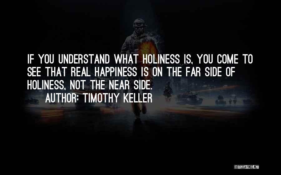 Timothy Keller Quotes: If You Understand What Holiness Is, You Come To See That Real Happiness Is On The Far Side Of Holiness,