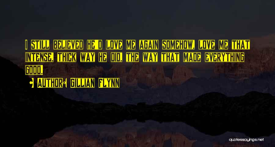 Gillian Flynn Quotes: I Still Believed He'd Love Me Again Somehow, Love Me That Intense, Thick Way He Did, The Way That Made