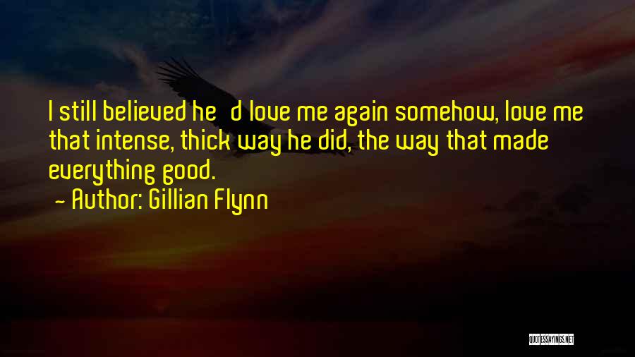 Gillian Flynn Quotes: I Still Believed He'd Love Me Again Somehow, Love Me That Intense, Thick Way He Did, The Way That Made