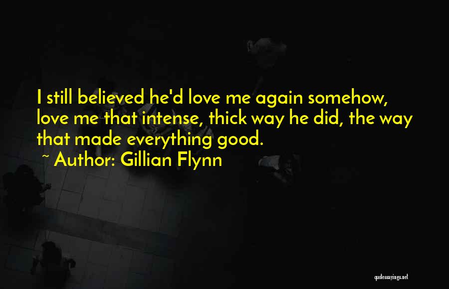 Gillian Flynn Quotes: I Still Believed He'd Love Me Again Somehow, Love Me That Intense, Thick Way He Did, The Way That Made