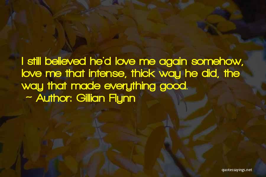 Gillian Flynn Quotes: I Still Believed He'd Love Me Again Somehow, Love Me That Intense, Thick Way He Did, The Way That Made