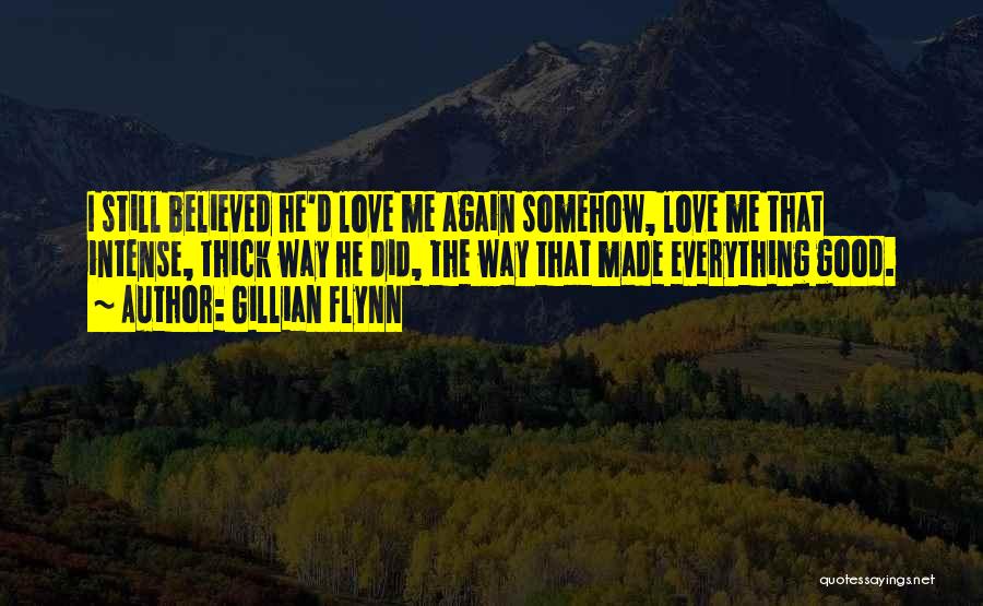 Gillian Flynn Quotes: I Still Believed He'd Love Me Again Somehow, Love Me That Intense, Thick Way He Did, The Way That Made