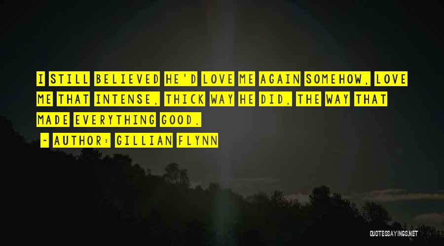 Gillian Flynn Quotes: I Still Believed He'd Love Me Again Somehow, Love Me That Intense, Thick Way He Did, The Way That Made