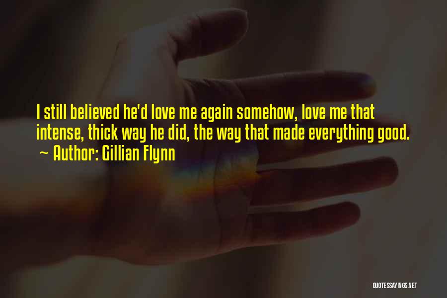 Gillian Flynn Quotes: I Still Believed He'd Love Me Again Somehow, Love Me That Intense, Thick Way He Did, The Way That Made