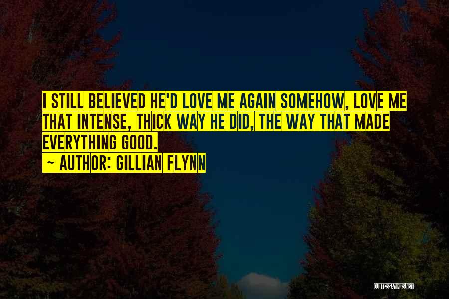 Gillian Flynn Quotes: I Still Believed He'd Love Me Again Somehow, Love Me That Intense, Thick Way He Did, The Way That Made